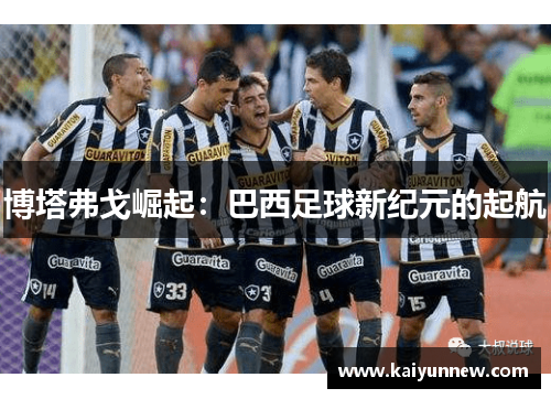 博塔弗戈崛起：巴西足球新纪元的起航