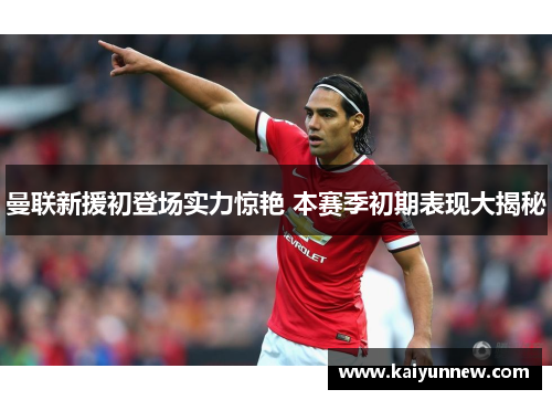 曼联新援初登场实力惊艳 本赛季初期表现大揭秘