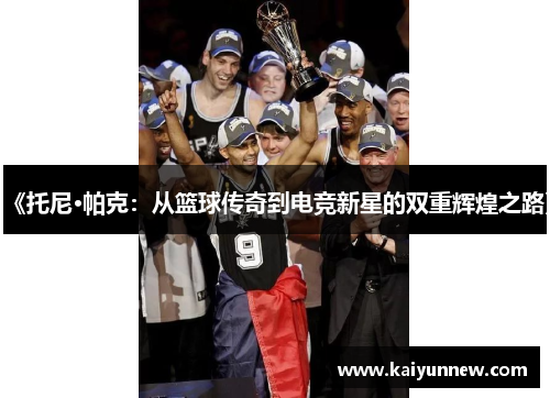 《托尼·帕克：从篮球传奇到电竞新星的双重辉煌之路》
