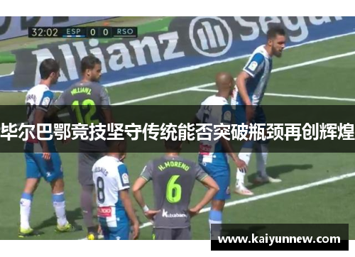 毕尔巴鄂竞技坚守传统能否突破瓶颈再创辉煌